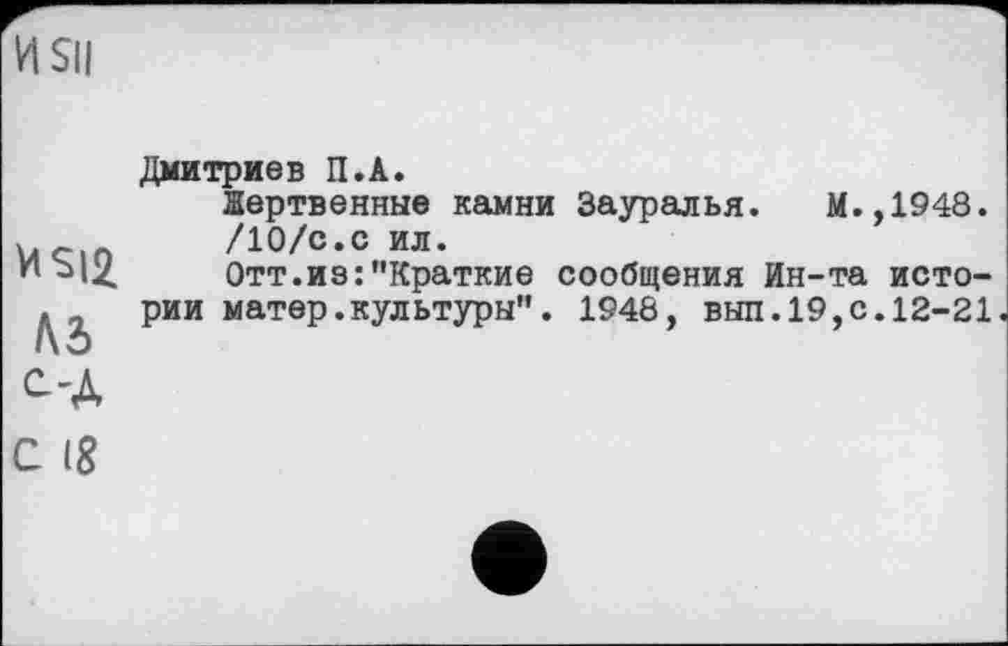 ﻿И Sil
MSI2
Лб ОД
С 18
Дмитриев П.А.
Жертвенные камни Зауралья. М.,1948.
/10/с.с ил.
Отт.ие:"Краткие сообщения Ин-та истории матер.культуры". 1948, выл.19,с.12-21